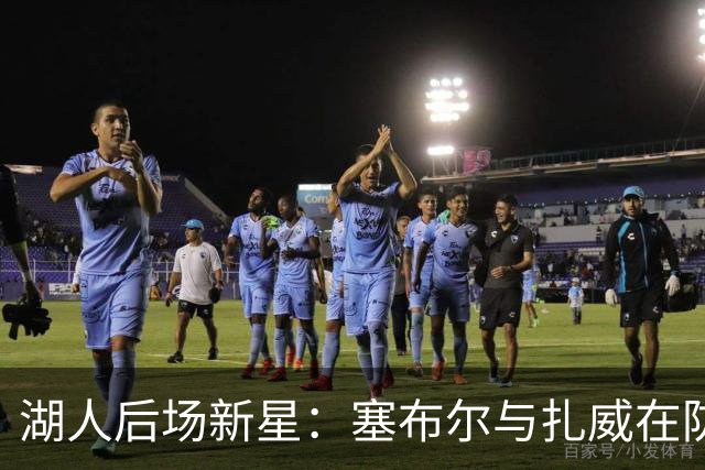 湖人后场新星：塞布尔与扎威在防守上如同狮吼出击！