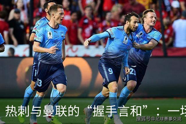 热刺与曼联的“握手言和”：一场精彩的无胜之战